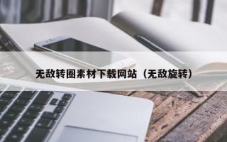 和县无敌转圈素材下载网站（无敌旋转）